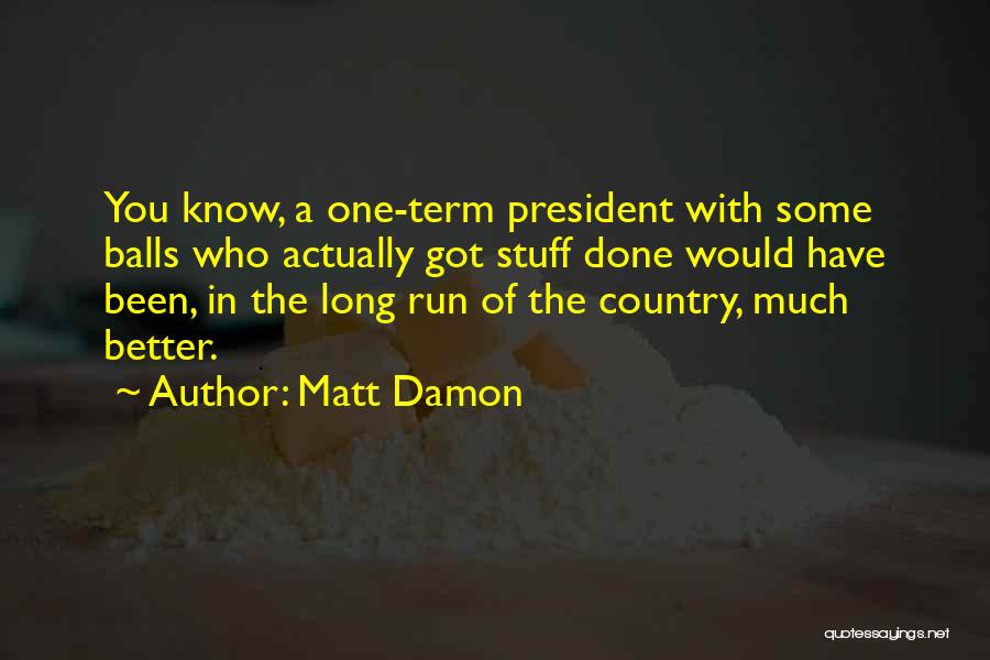 Matt Damon Quotes: You Know, A One-term President With Some Balls Who Actually Got Stuff Done Would Have Been, In The Long Run
