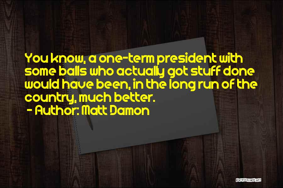 Matt Damon Quotes: You Know, A One-term President With Some Balls Who Actually Got Stuff Done Would Have Been, In The Long Run