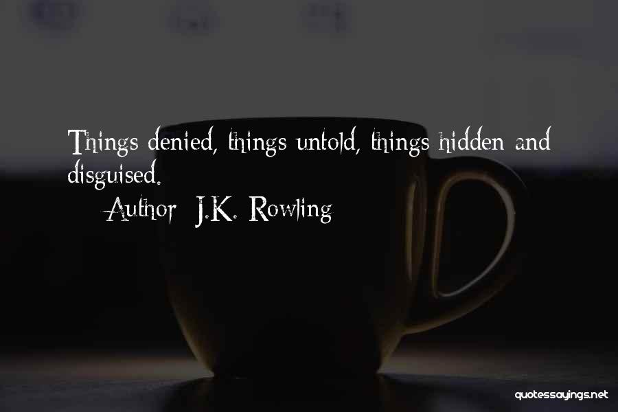 J.K. Rowling Quotes: Things Denied, Things Untold, Things Hidden And Disguised.