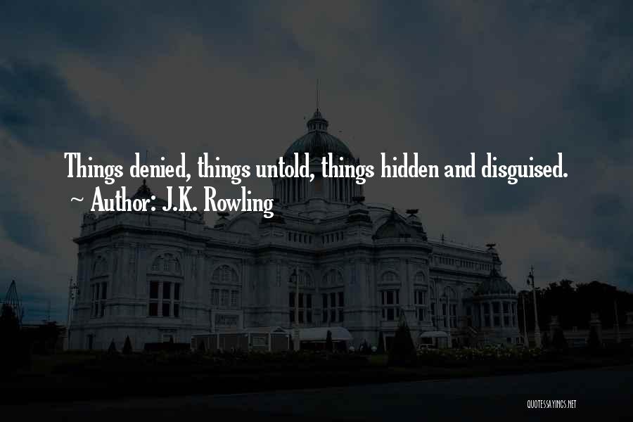 J.K. Rowling Quotes: Things Denied, Things Untold, Things Hidden And Disguised.