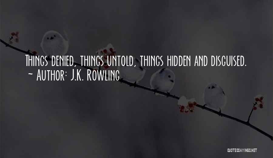J.K. Rowling Quotes: Things Denied, Things Untold, Things Hidden And Disguised.