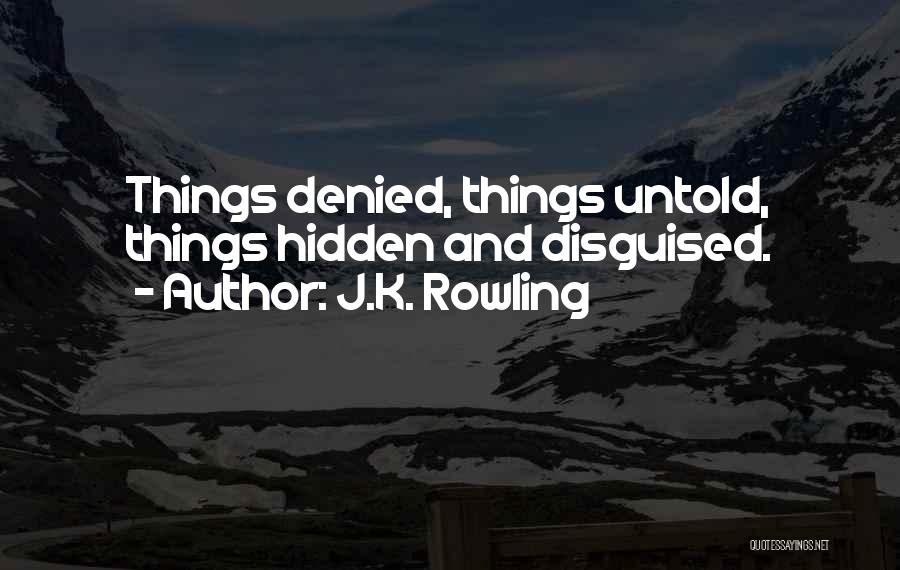 J.K. Rowling Quotes: Things Denied, Things Untold, Things Hidden And Disguised.