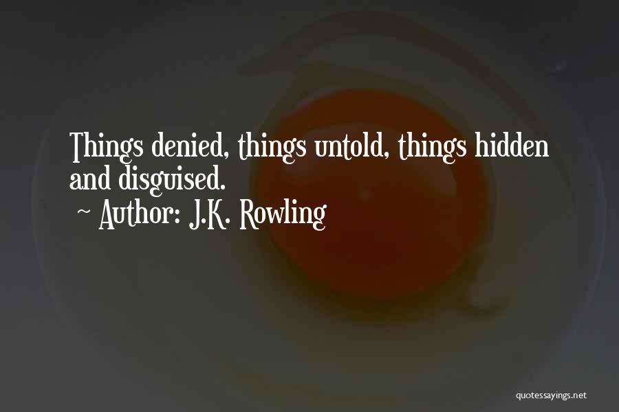 J.K. Rowling Quotes: Things Denied, Things Untold, Things Hidden And Disguised.