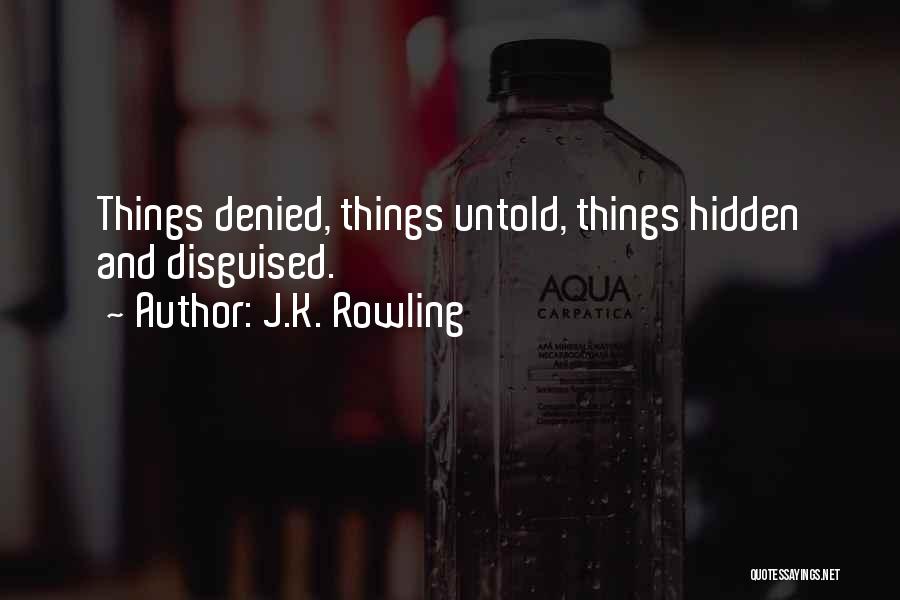 J.K. Rowling Quotes: Things Denied, Things Untold, Things Hidden And Disguised.