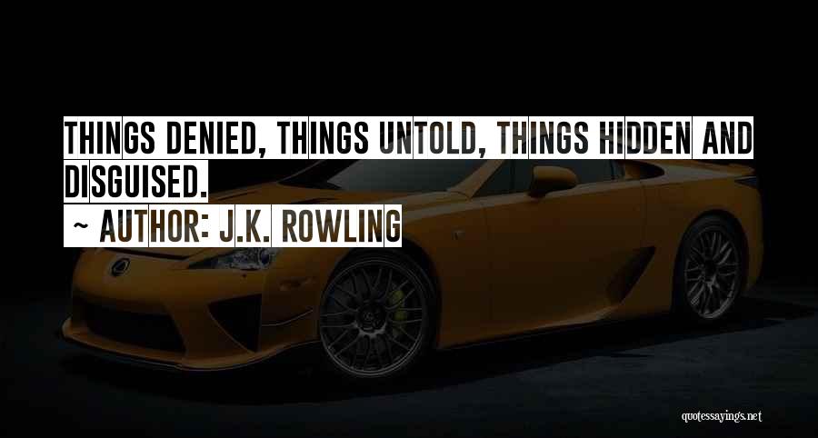 J.K. Rowling Quotes: Things Denied, Things Untold, Things Hidden And Disguised.