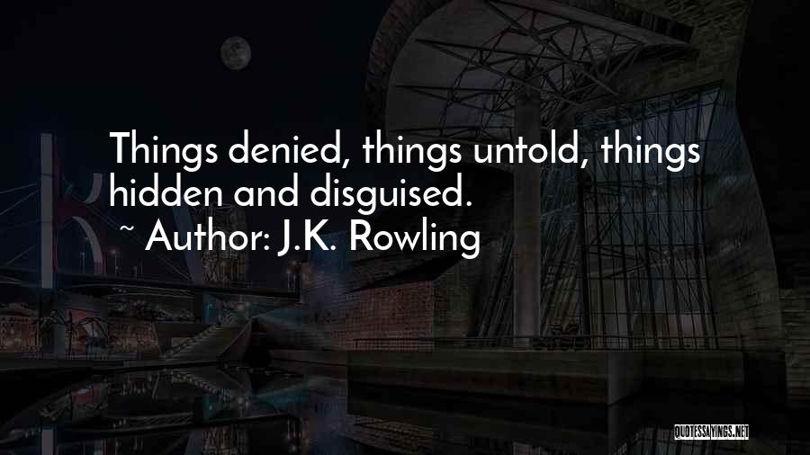 J.K. Rowling Quotes: Things Denied, Things Untold, Things Hidden And Disguised.