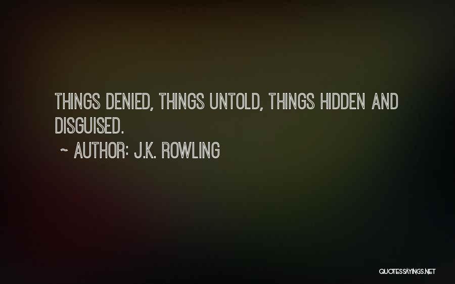 J.K. Rowling Quotes: Things Denied, Things Untold, Things Hidden And Disguised.