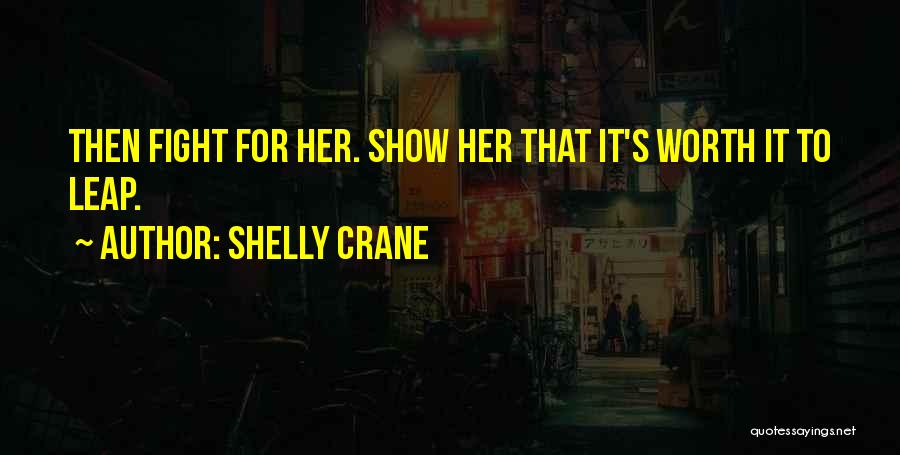 Shelly Crane Quotes: Then Fight For Her. Show Her That It's Worth It To Leap.