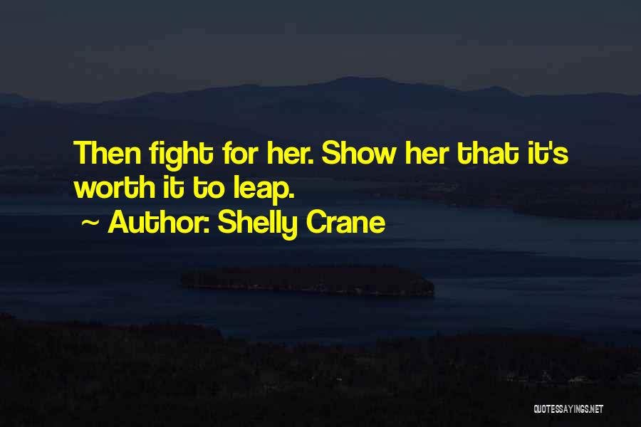 Shelly Crane Quotes: Then Fight For Her. Show Her That It's Worth It To Leap.