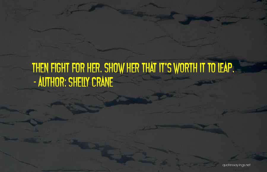 Shelly Crane Quotes: Then Fight For Her. Show Her That It's Worth It To Leap.
