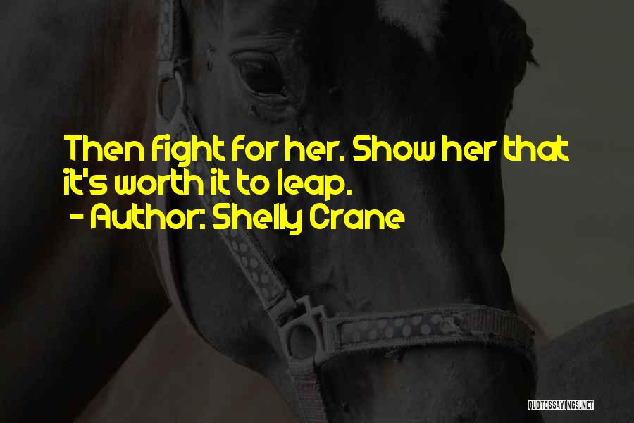 Shelly Crane Quotes: Then Fight For Her. Show Her That It's Worth It To Leap.