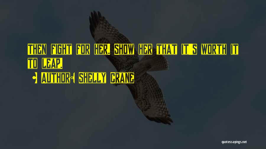 Shelly Crane Quotes: Then Fight For Her. Show Her That It's Worth It To Leap.