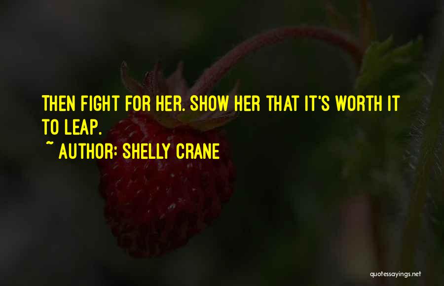 Shelly Crane Quotes: Then Fight For Her. Show Her That It's Worth It To Leap.