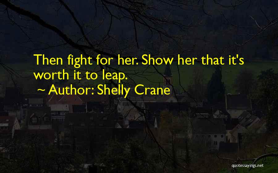 Shelly Crane Quotes: Then Fight For Her. Show Her That It's Worth It To Leap.
