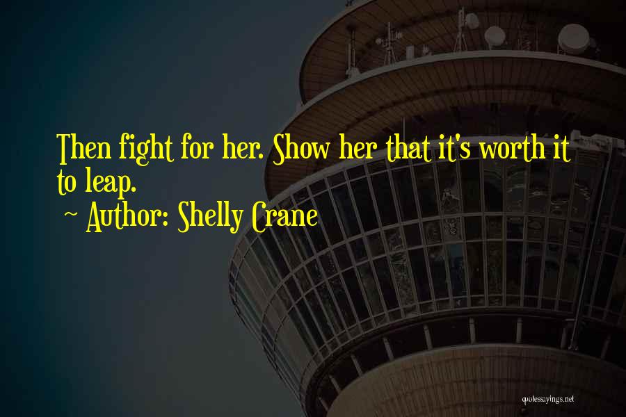 Shelly Crane Quotes: Then Fight For Her. Show Her That It's Worth It To Leap.