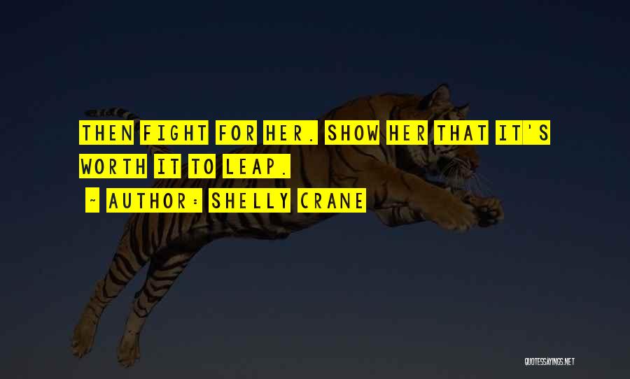 Shelly Crane Quotes: Then Fight For Her. Show Her That It's Worth It To Leap.