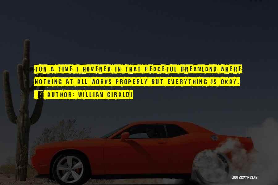 William Giraldi Quotes: For A Time I Hovered In That Peaceful Dreamland Where Nothing At All Works Properly But Everything Is Okay.