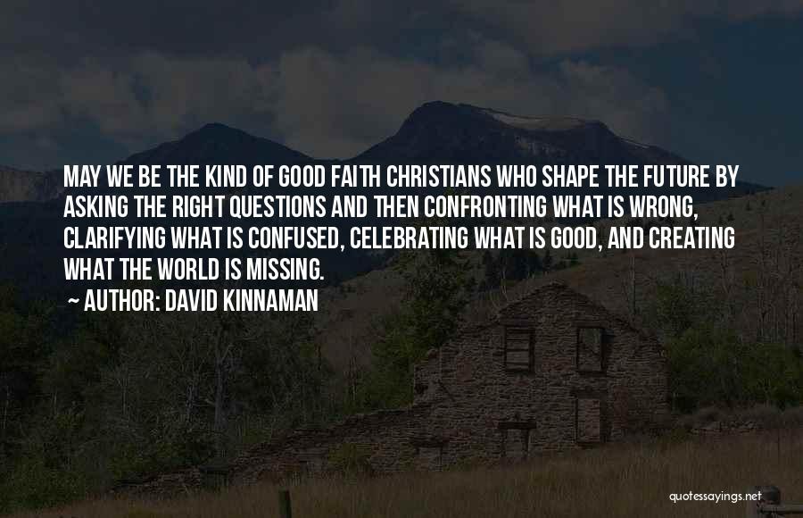 David Kinnaman Quotes: May We Be The Kind Of Good Faith Christians Who Shape The Future By Asking The Right Questions And Then