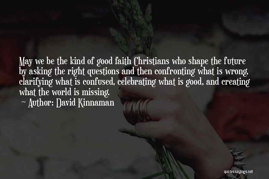 David Kinnaman Quotes: May We Be The Kind Of Good Faith Christians Who Shape The Future By Asking The Right Questions And Then