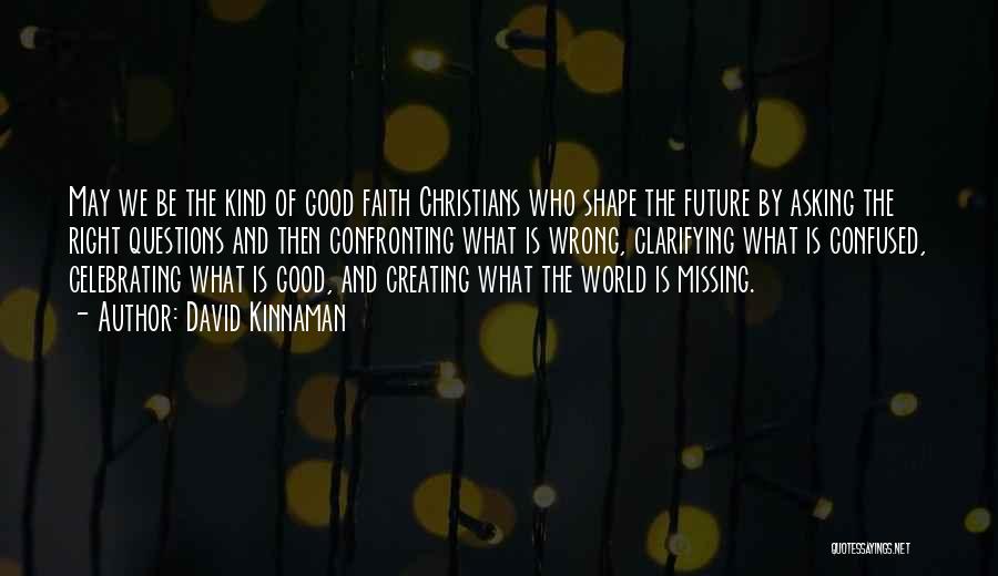 David Kinnaman Quotes: May We Be The Kind Of Good Faith Christians Who Shape The Future By Asking The Right Questions And Then