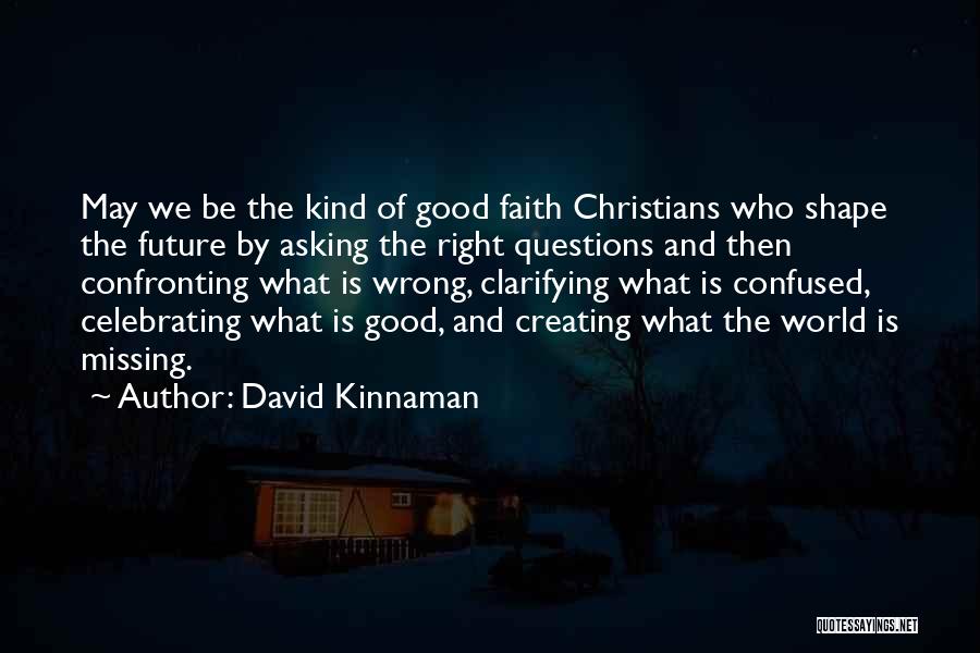 David Kinnaman Quotes: May We Be The Kind Of Good Faith Christians Who Shape The Future By Asking The Right Questions And Then