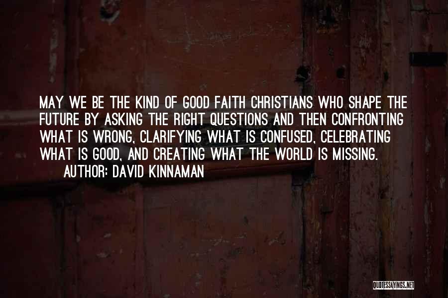 David Kinnaman Quotes: May We Be The Kind Of Good Faith Christians Who Shape The Future By Asking The Right Questions And Then