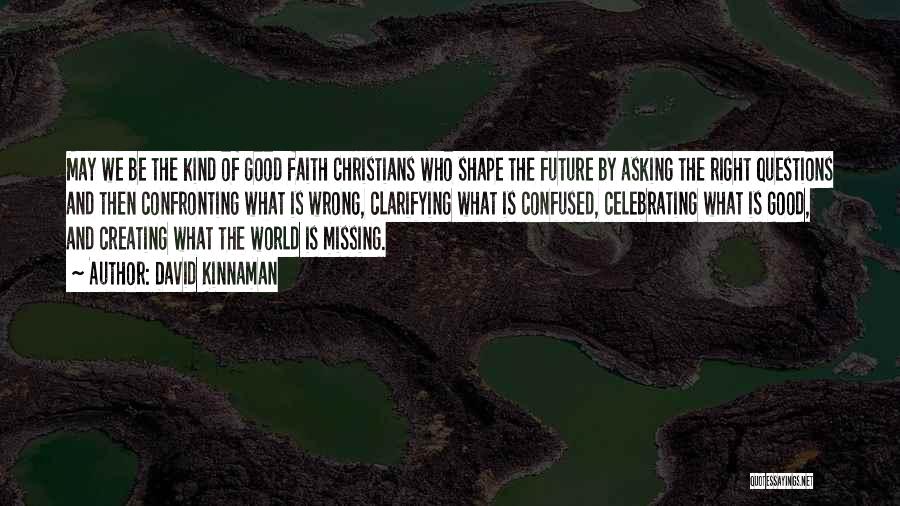 David Kinnaman Quotes: May We Be The Kind Of Good Faith Christians Who Shape The Future By Asking The Right Questions And Then