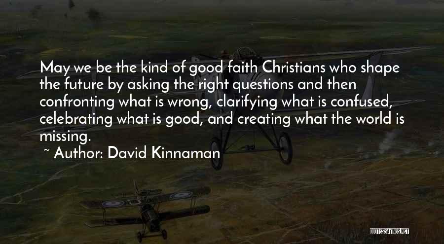 David Kinnaman Quotes: May We Be The Kind Of Good Faith Christians Who Shape The Future By Asking The Right Questions And Then