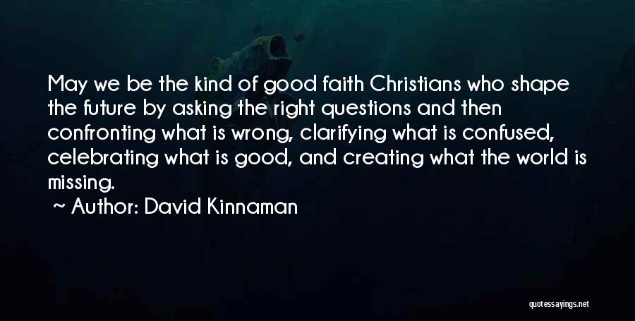 David Kinnaman Quotes: May We Be The Kind Of Good Faith Christians Who Shape The Future By Asking The Right Questions And Then