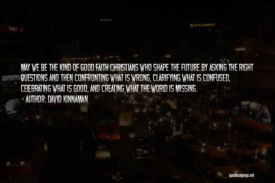 David Kinnaman Quotes: May We Be The Kind Of Good Faith Christians Who Shape The Future By Asking The Right Questions And Then