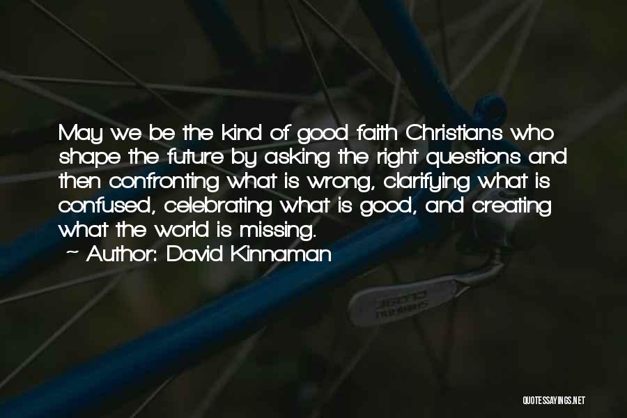 David Kinnaman Quotes: May We Be The Kind Of Good Faith Christians Who Shape The Future By Asking The Right Questions And Then