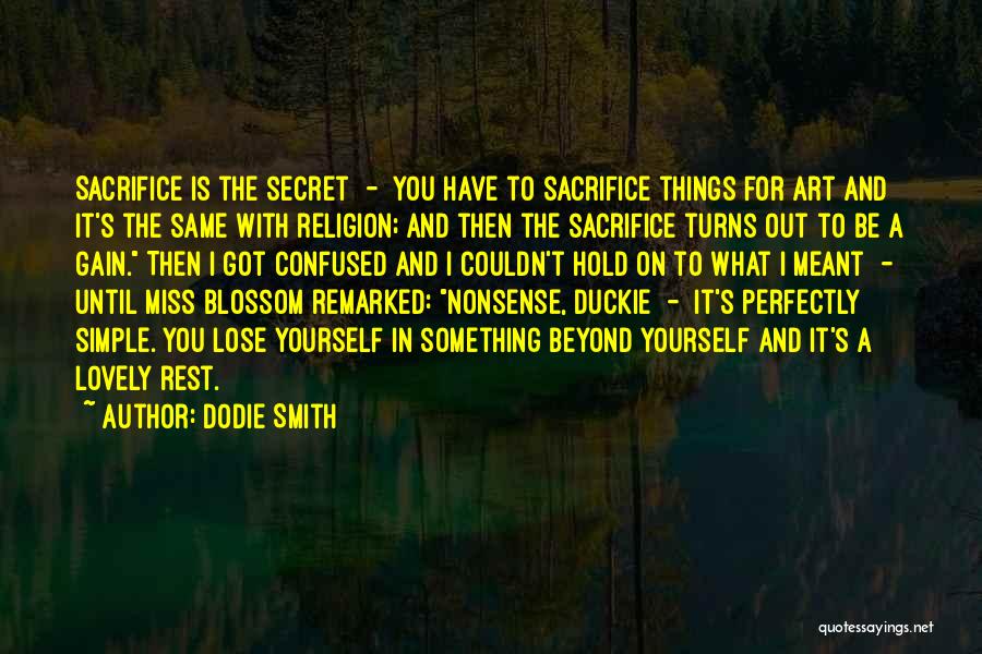 Dodie Smith Quotes: Sacrifice Is The Secret - You Have To Sacrifice Things For Art And It's The Same With Religion; And Then