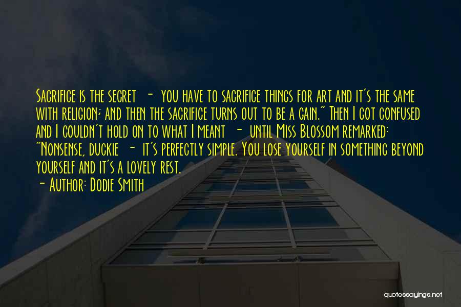 Dodie Smith Quotes: Sacrifice Is The Secret - You Have To Sacrifice Things For Art And It's The Same With Religion; And Then