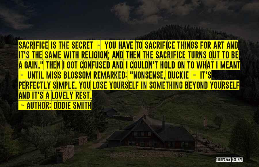 Dodie Smith Quotes: Sacrifice Is The Secret - You Have To Sacrifice Things For Art And It's The Same With Religion; And Then