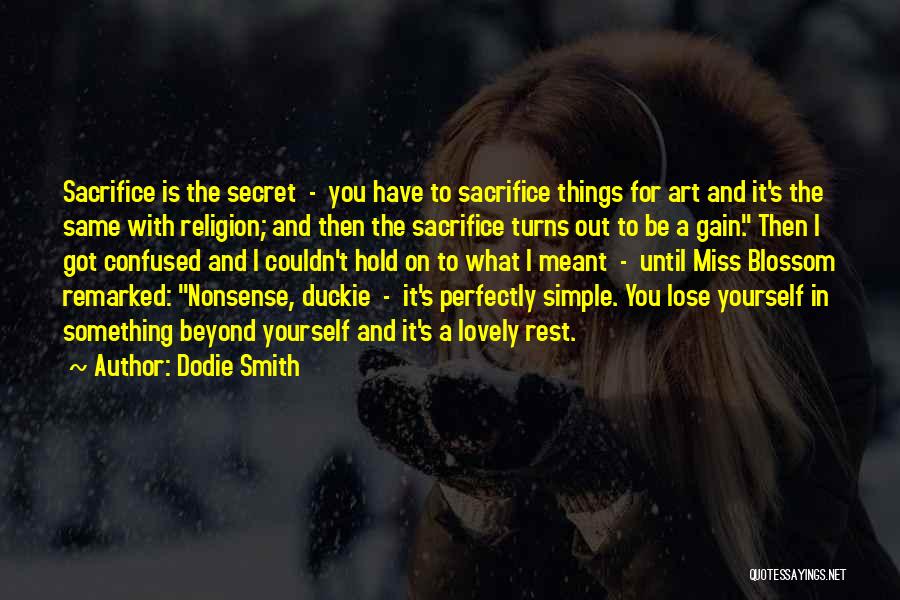 Dodie Smith Quotes: Sacrifice Is The Secret - You Have To Sacrifice Things For Art And It's The Same With Religion; And Then