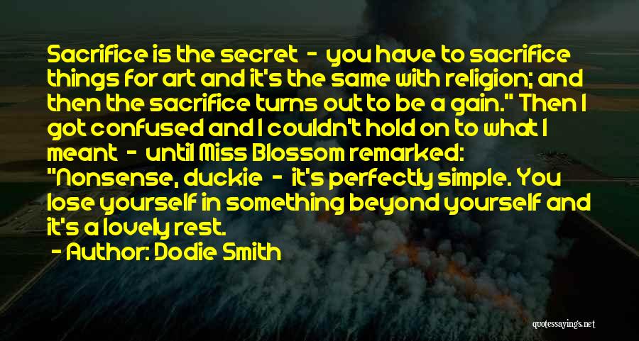 Dodie Smith Quotes: Sacrifice Is The Secret - You Have To Sacrifice Things For Art And It's The Same With Religion; And Then