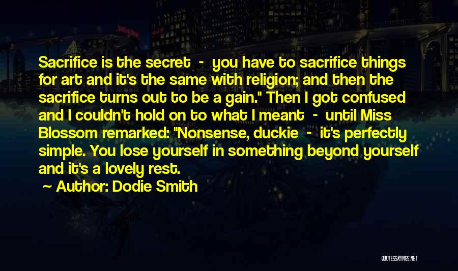 Dodie Smith Quotes: Sacrifice Is The Secret - You Have To Sacrifice Things For Art And It's The Same With Religion; And Then