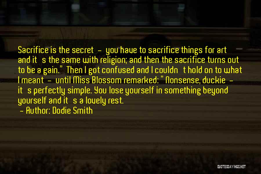 Dodie Smith Quotes: Sacrifice Is The Secret - You Have To Sacrifice Things For Art And It's The Same With Religion; And Then