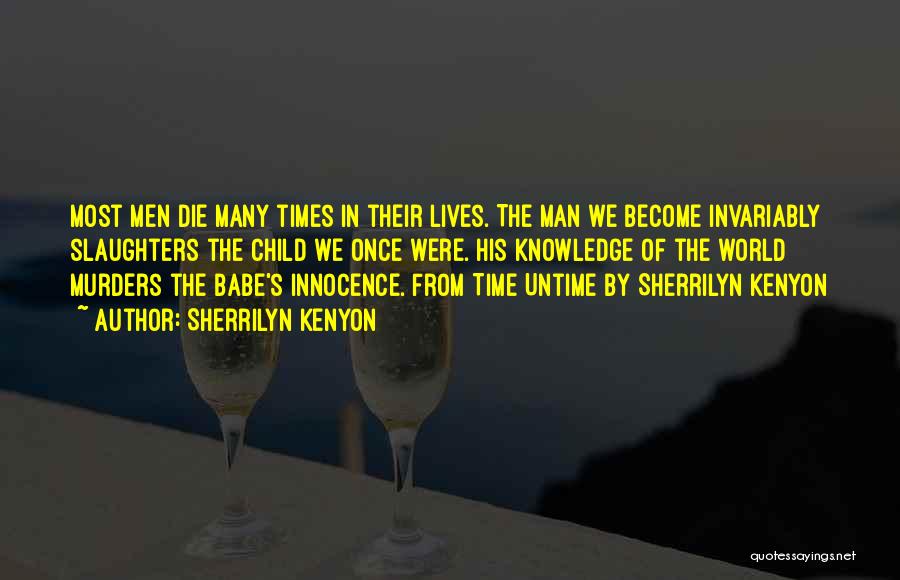 Sherrilyn Kenyon Quotes: Most Men Die Many Times In Their Lives. The Man We Become Invariably Slaughters The Child We Once Were. His