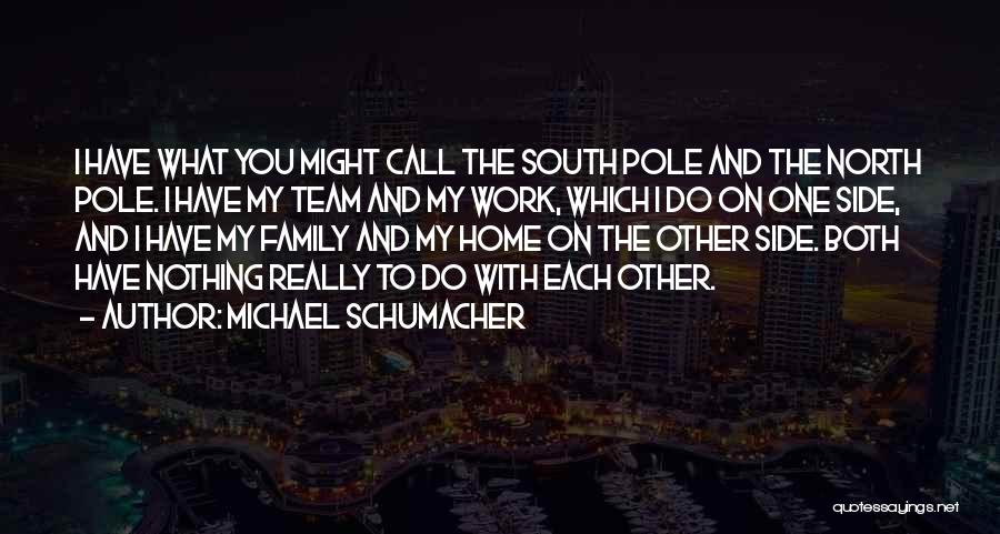Michael Schumacher Quotes: I Have What You Might Call The South Pole And The North Pole. I Have My Team And My Work,