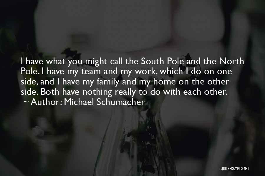 Michael Schumacher Quotes: I Have What You Might Call The South Pole And The North Pole. I Have My Team And My Work,