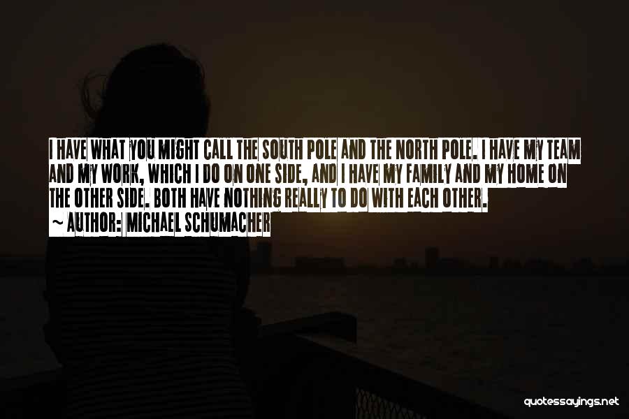 Michael Schumacher Quotes: I Have What You Might Call The South Pole And The North Pole. I Have My Team And My Work,