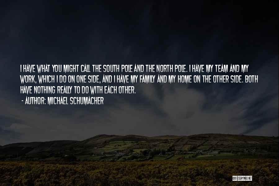 Michael Schumacher Quotes: I Have What You Might Call The South Pole And The North Pole. I Have My Team And My Work,