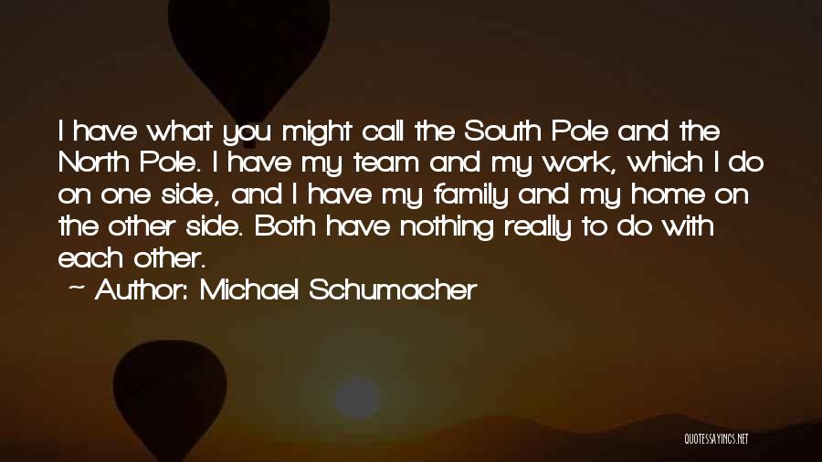 Michael Schumacher Quotes: I Have What You Might Call The South Pole And The North Pole. I Have My Team And My Work,
