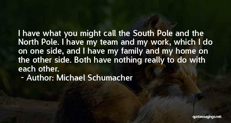 Michael Schumacher Quotes: I Have What You Might Call The South Pole And The North Pole. I Have My Team And My Work,