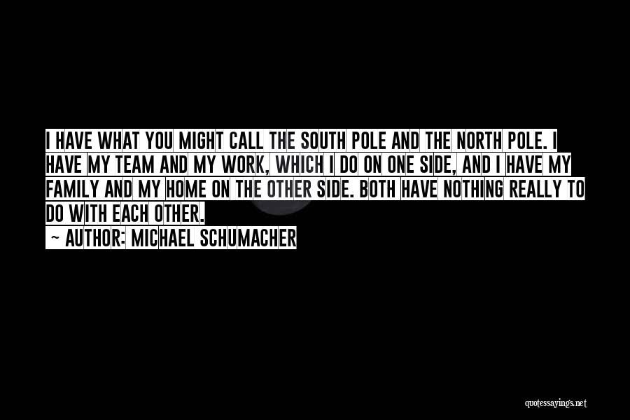 Michael Schumacher Quotes: I Have What You Might Call The South Pole And The North Pole. I Have My Team And My Work,