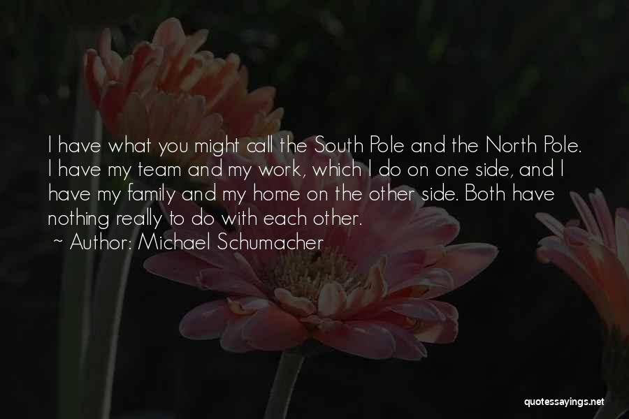Michael Schumacher Quotes: I Have What You Might Call The South Pole And The North Pole. I Have My Team And My Work,
