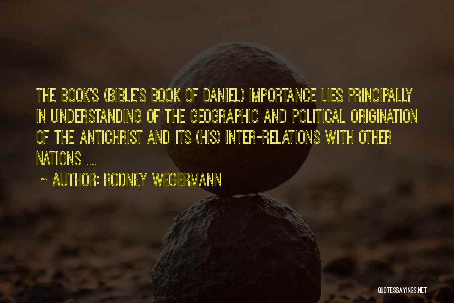 Rodney Wegermann Quotes: The Book's (bible's Book Of Daniel) Importance Lies Principally In Understanding Of The Geographic And Political Origination Of The Antichrist
