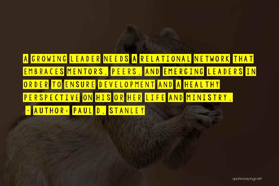 Paul D. Stanley Quotes: A Growing Leader Needs A Relational Network That Embraces Mentors, Peers, And Emerging Leaders In Order To Ensure Development And