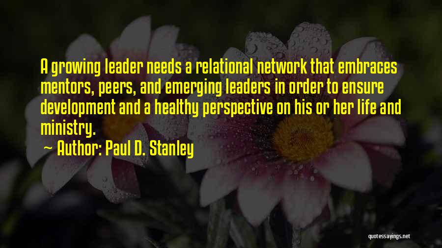 Paul D. Stanley Quotes: A Growing Leader Needs A Relational Network That Embraces Mentors, Peers, And Emerging Leaders In Order To Ensure Development And